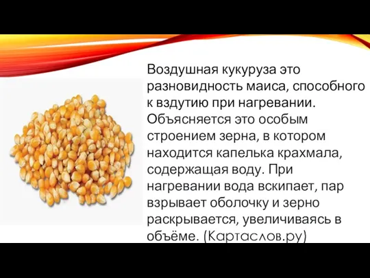 Воздушная кукуруза это разновидность маиса, способного к вздутию при нагревании. Объясняется это