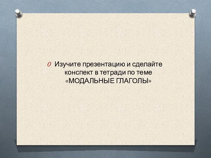 Изучите презентацию и сделайте конспект в тетради по теме «МОДАЛЬНЫЕ ГЛАГОЛЫ»