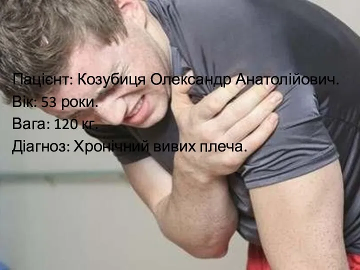Пацієнт: Козубиця Олександр Анатолійович. Вік: 53 роки. Вага: 120 кг. Діагноз: Хронічний вивих плеча.