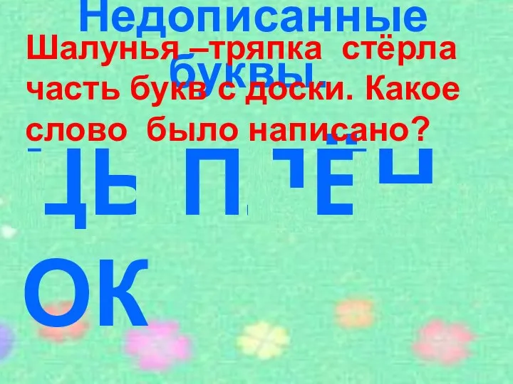 ЦЫПЛЁНОК Недописанные буквы. Шалунья –тряпка стёрла часть букв с доски. Какое слово было написано?