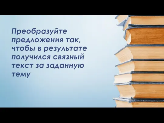 Преобразуйте предложения так, чтобы в результате получился связный текст за заданную тему