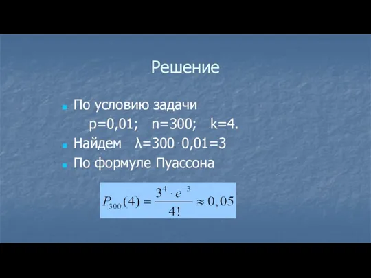 Решение По условию задачи p=0,01; n=300; k=4. Найдем λ=300⋅0,01=3 По формуле Пуассона