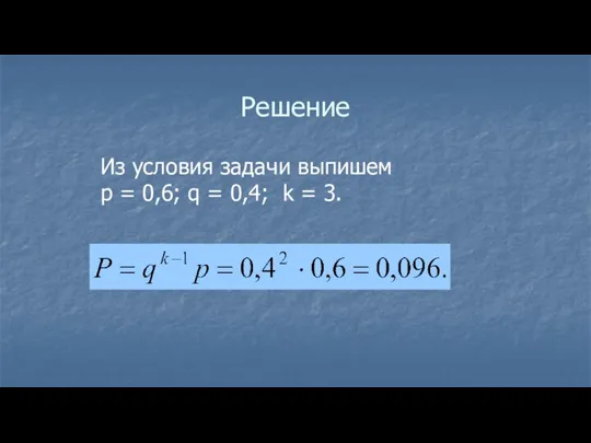 Решение Из условия задачи выпишем р = 0,6; q = 0,4; k = 3.