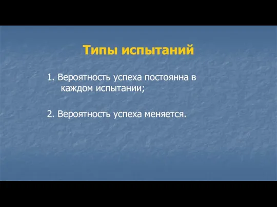 Типы испытаний 1. Вероятность успеха постоянна в каждом испытании; 2. Вероятность успеха меняется.