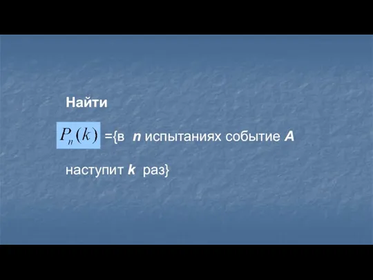 Найти ={в n испытаниях событие А наступит k раз}