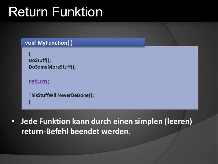 void MyFunction( ) { DoStuff(); DoSomeMoreStuff(); return; ThisStuffWillNeverBeDone(); } Return Funktion Jede