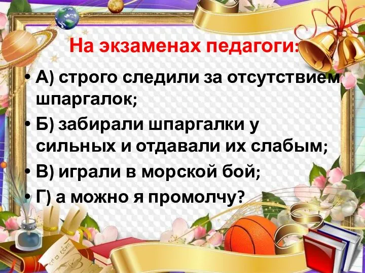 На экзаменах педагоги: А) строго следили за отсутствием шпаргалок; Б) забирали шпаргалки