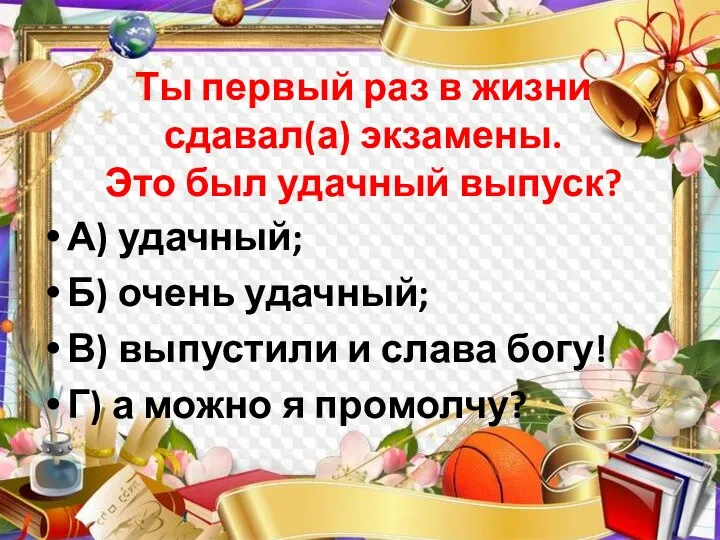 Ты первый раз в жизни сдавал(а) экзамены. Это был удачный выпуск? А)