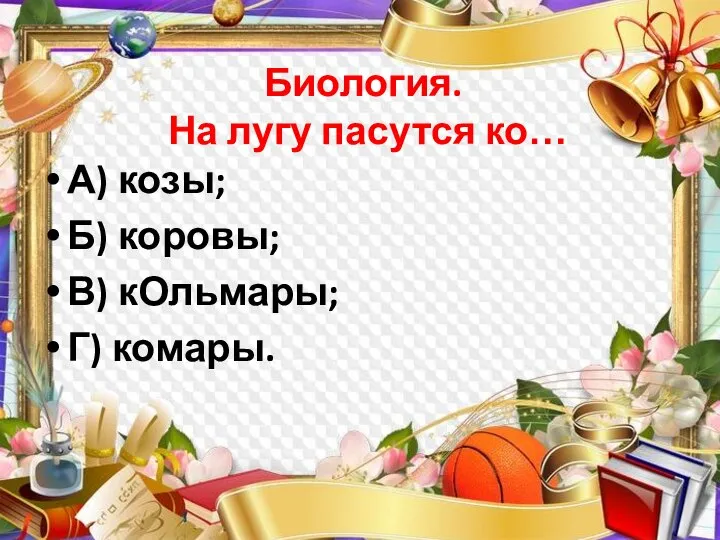 Биология. На лугу пасутся ко… А) козы; Б) коровы; В) кОльмары; Г) комары.