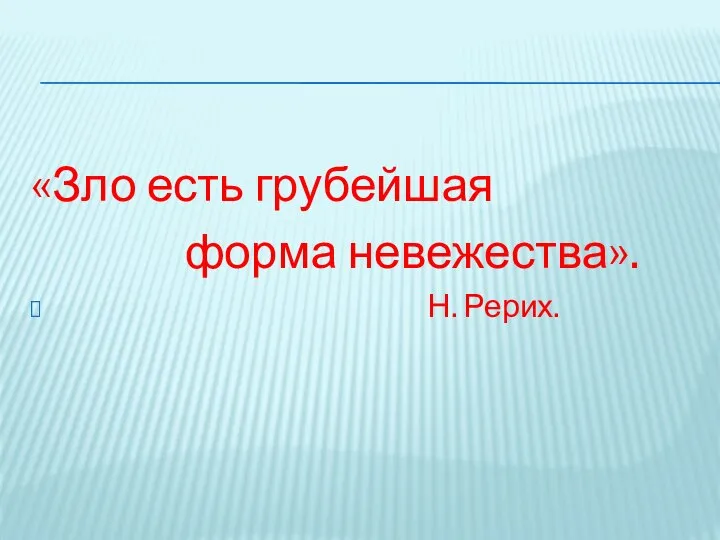 «Зло есть грубейшая форма невежества». Н. Рерих.