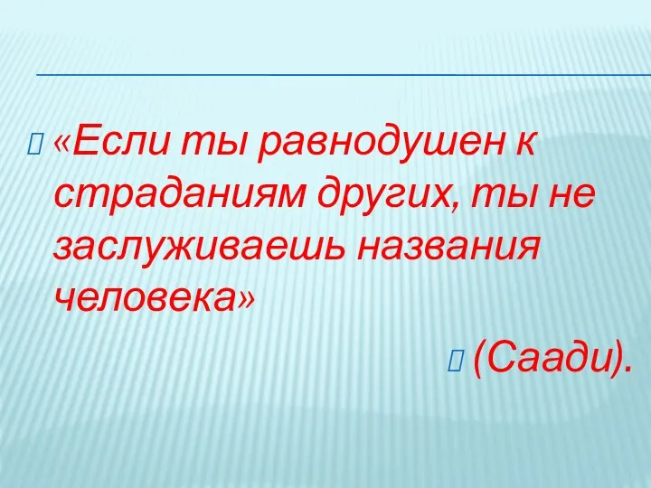 «Если ты равнодушен к страданиям других, ты не заслуживаешь названия человека» (Саади).