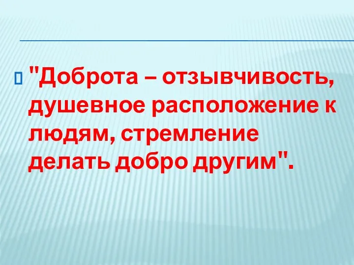 "Доброта – отзывчивость, душевное расположение к людям, стремление делать добро другим".