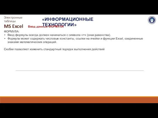 «ИНФОРМАЦИОННЫЕ ТЕХНОЛОГИИ» Электронные таблицы MS Excel Ввод данных-ФОРМУЛА ФОРМУЛА: Ввод формулы всегда