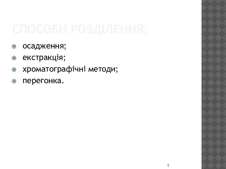 СПОСОБИ РОЗДІЛЕННЯ: осадження; екстракція; хроматографічні методи; перегонка.