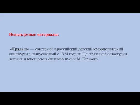 Используемые материалы: «Ерала́ш» — советский и российский детский юмористический киножурнал, выпускаемый с