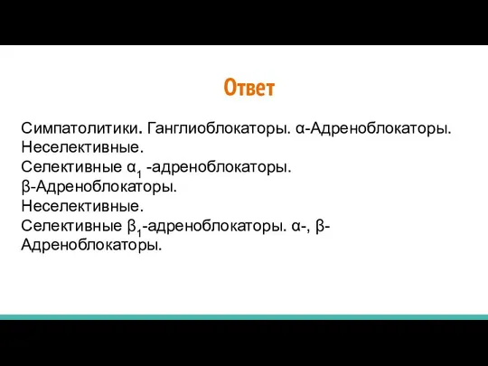 Симпатолитики. Ганглиоблокаторы. α-Адреноблокаторы. Неселективные. Селективные α1 -адреноблокаторы. β-Адреноблокаторы. Неселективные. Селективные β1-aдреноблокаторы. α-, β-Адреноблокаторы. Ответ