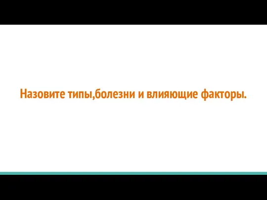 Назовите типы,болезни и влияющие факторы.