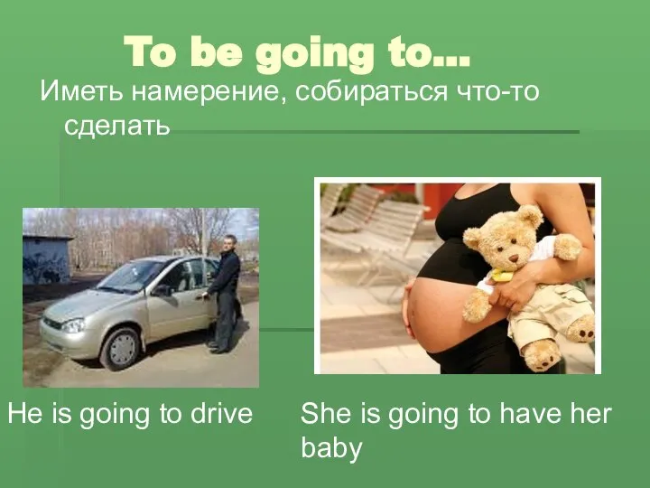 To be going to… Иметь намерение, собираться что-то сделать He is going