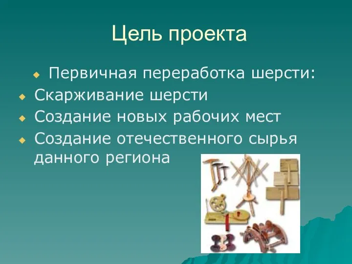 Цель проекта Первичная переработка шерсти: Скарживание шерсти Создание новых рабочих мест Создание отечественного сырья данного региона