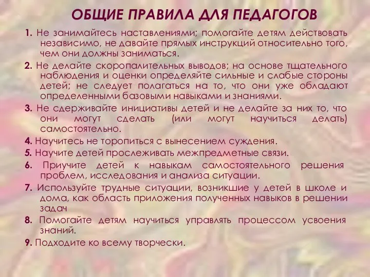 ОБЩИЕ ПРАВИЛА ДЛЯ ПЕДАГОГОВ 1. He занимайтесь наставлениями; помогайте детям действовать независимо,