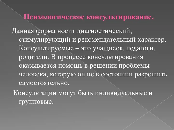 Психологическое консультирование. Данная форма носит диагностический, стимулирующий и рекомендательный характер. Консультируемые –