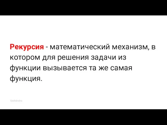 Рекурсия - математический механизм, в котором для решения задачи из функции вызывается та же самая функция.