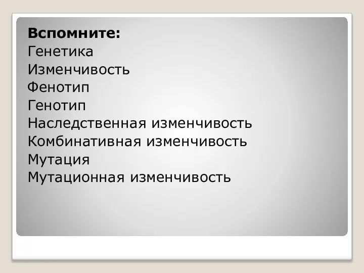 Вспомните: Генетика Изменчивость Фенотип Генотип Наследственная изменчивость Комбинативная изменчивость Мутация Мутационная изменчивость