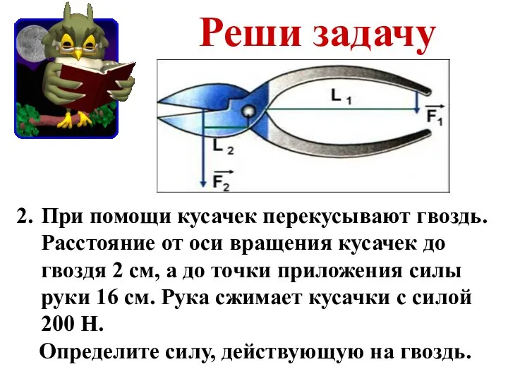 Реши задачу При помощи кусачек перекусывают гвоздь. Расстояние от оси вращения кусачек