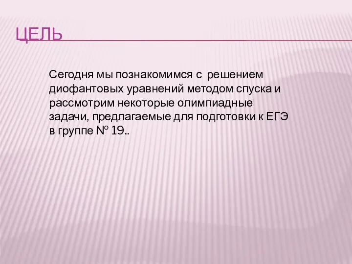 ЦЕЛЬ Сегодня мы познакомимся с решением диофантовых уравнений методом спуска и рассмотрим