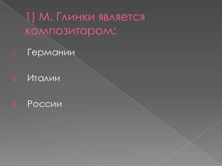 1) М. Глинки является композитором: Германии Италии России