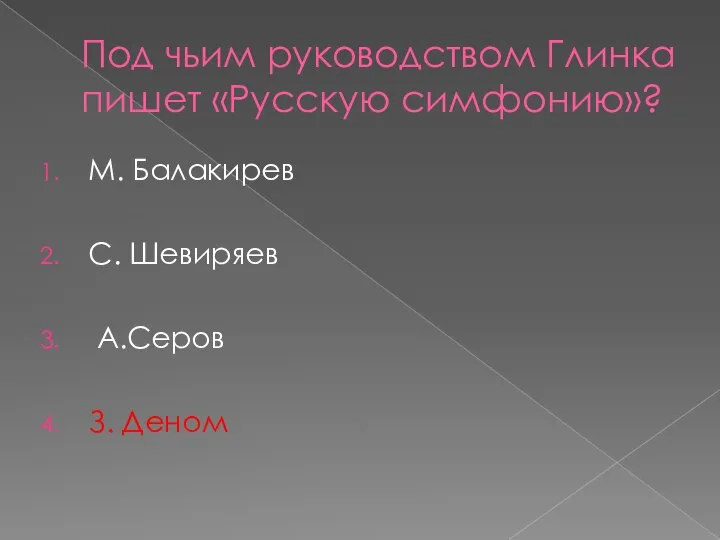 Под чьим руководством Глинка пишет «Русскую симфонию»? М. Балакирев С. Шевиряев А.Серов З. Деном