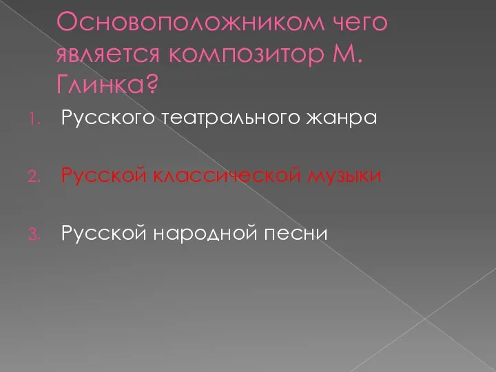 Основоположником чего является композитор М.Глинка? Русского театрального жанра Русской классической музыки Русской народной песни