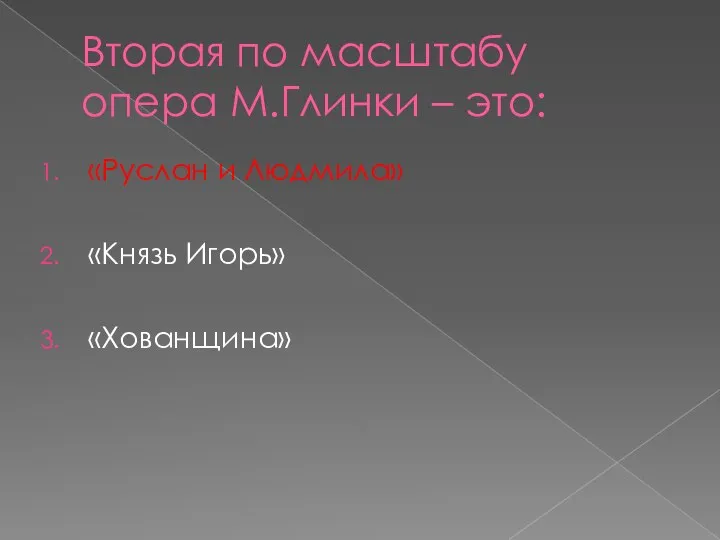 Вторая по масштабу опера М.Глинки – это: «Руслан и Людмила» «Князь Игорь» «Хованщина»