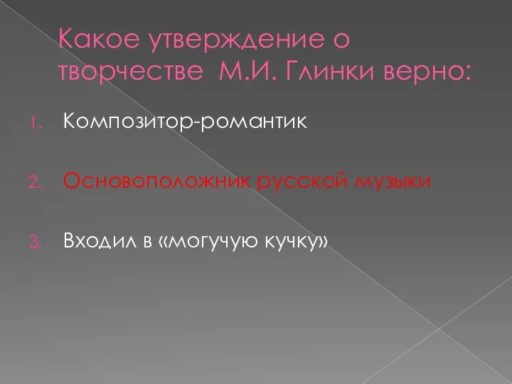 Какое утверждение о творчестве М.И. Глинки верно: Композитор-романтик Основоположник русской музыки Входил в «могучую кучку»