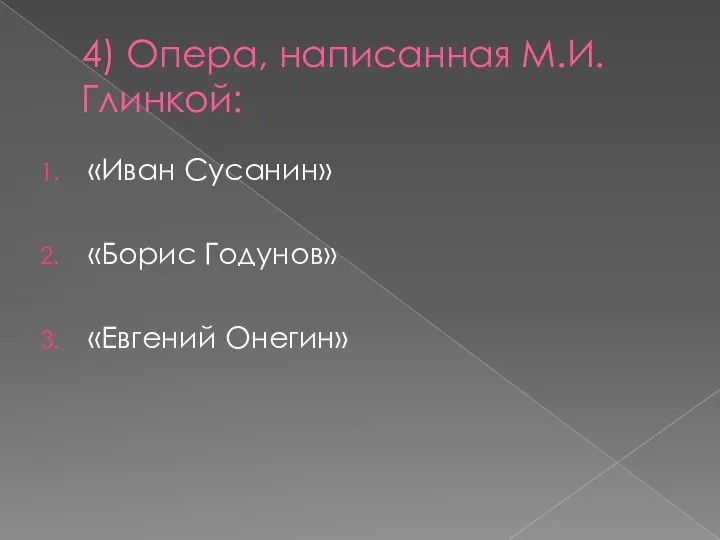 4) Опера, написанная М.И. Глинкой: «Иван Сусанин» «Борис Годунов» «Евгений Онегин»