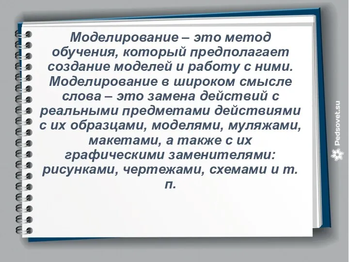 Моделирование – это метод обучения, который предполагает создание моделей и работу с