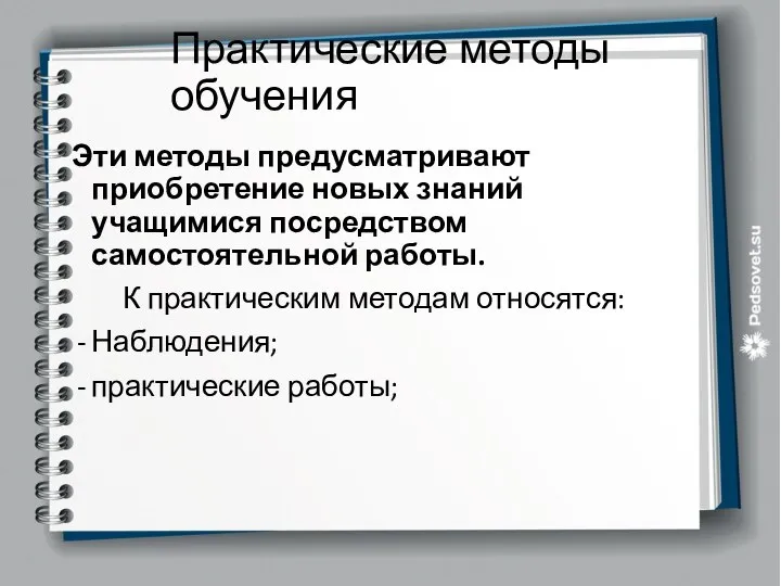 Практические методы обучения Эти методы предусматривают приобретение новых знаний учащимися посредством самостоятельной