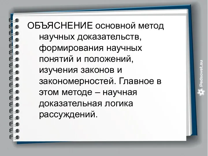 ОБЪЯСНЕНИЕ основной метод научных доказательств, формирования научных понятий и положений, изучения законов