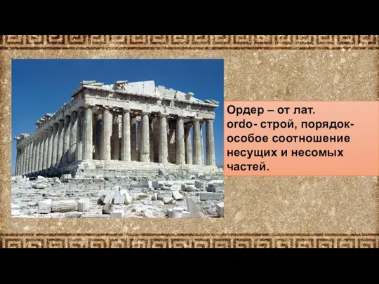 Ордер – от лат. ordo- строй, порядок- особое соотношение несущих и несомых частей.