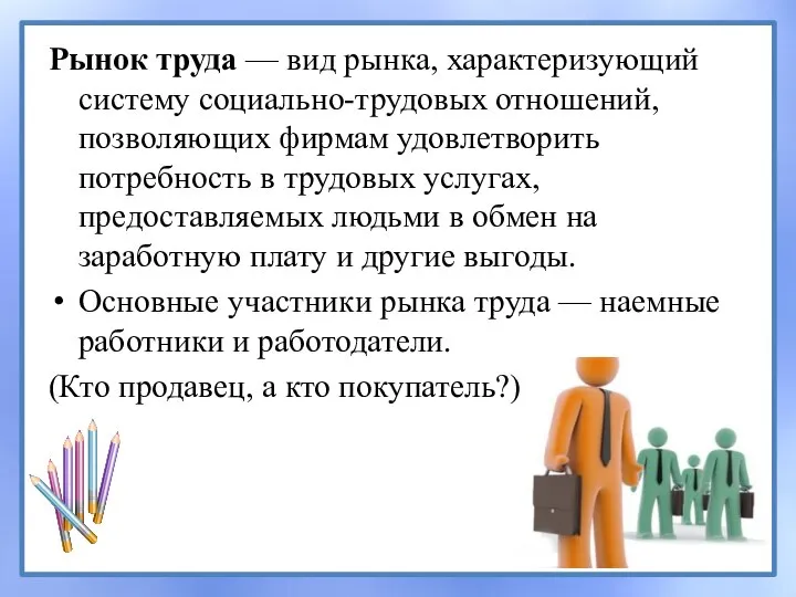 Рынок труда — вид рынка, характеризующий систему социально-трудовых отношений, позволяющих фирмам удовлетворить