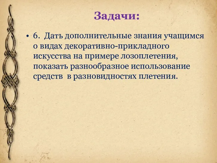 Задачи: 6. Дать дополнительные знания учащимся о видах декоративно-прикладного искусства на примере