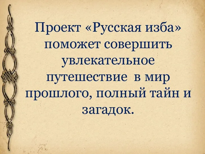 Проект «Русская изба» поможет совершить увлекательное путешествие в мир прошлого, полный тайн и загадок.