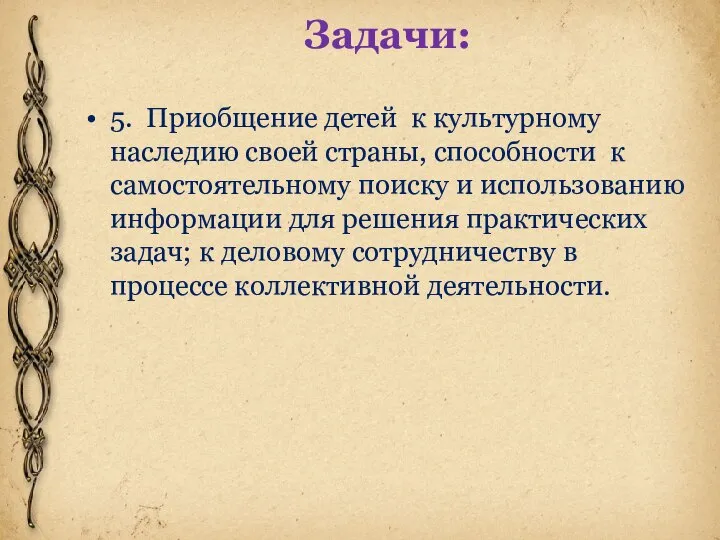 Задачи: 5. Приобщение детей к культурному наследию своей страны, способности к самостоятельному