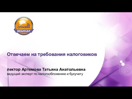 Отвечаем на требования налоговиков лектор Артемова Татьяна Анатольевна ведущий эксперт по налогообложению и бухучету