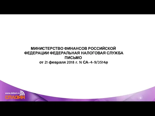 МИНИСТЕРСТВО ФИНАНСОВ РОССИЙСКОЙ ФЕДЕРАЦИИ ФЕДЕРАЛЬНАЯ НАЛОГОВАЯ СЛУЖБА ПИСЬМО от 21 февраля 2018 г. N СА-4-9/3514@