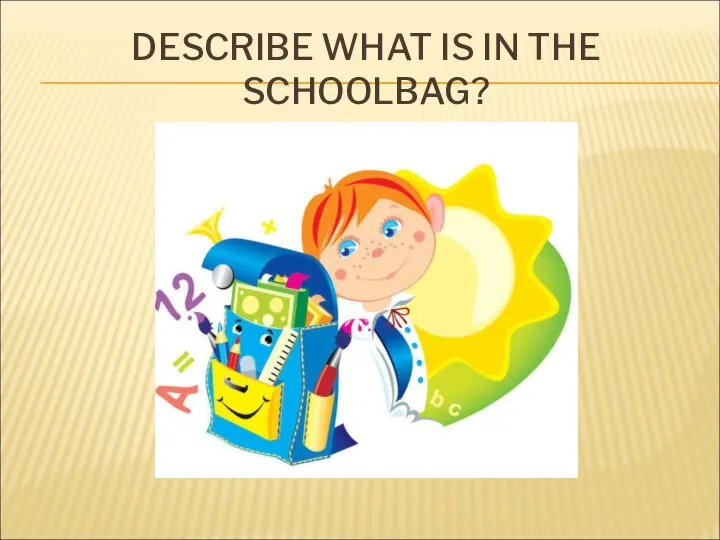 DESCRIBE WHAT IS IN THE SCHOOLBAG?