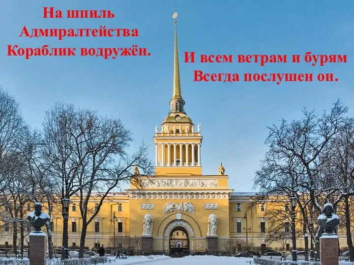 На шпиль Адмиралтейства Кораблик водружён. И всем ветрам и бурям Всегда послушен он.