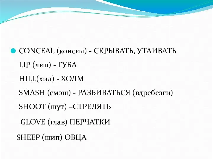 CONCEAL (консил) - СКРЫВАТЬ, УТАИВАТЬ LIP (лип) - ГУБА HILL(хил) - ХОЛМ