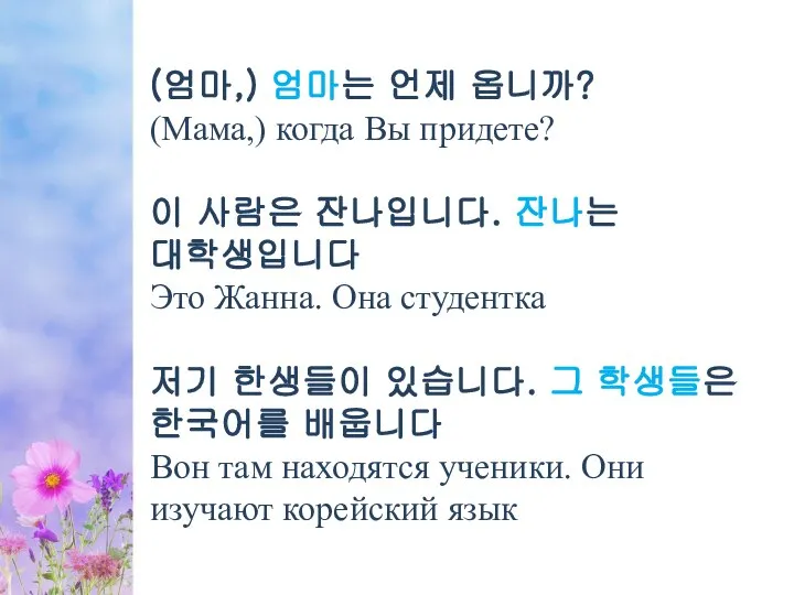 (엄마,) 엄마는 언제 옵니까? (Мама,) когда Вы придете? 이 사람은 잔나입니다. 잔나는