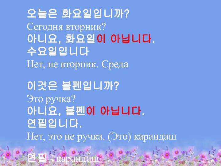 오늘은 화요일입니까? Сегодня вторник? 아니요, 화요일이 아닙니다. 수요일입니다 Нет, не вторник. Среда